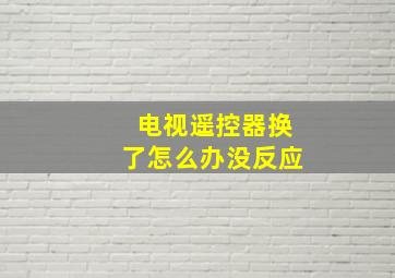 电视遥控器换了怎么办没反应