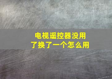 电视遥控器没用了换了一个怎么用