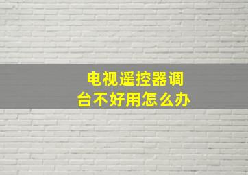 电视遥控器调台不好用怎么办