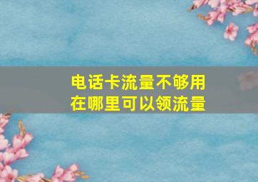 电话卡流量不够用在哪里可以领流量