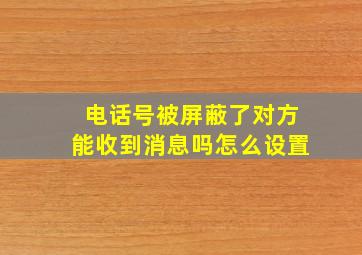 电话号被屏蔽了对方能收到消息吗怎么设置