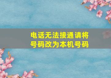 电话无法接通请将号码改为本机号码