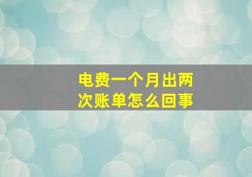 电费一个月出两次账单怎么回事