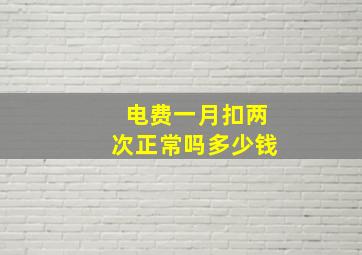 电费一月扣两次正常吗多少钱