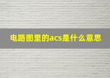 电路图里的acs是什么意思