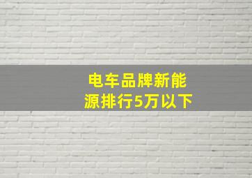 电车品牌新能源排行5万以下