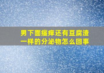 男下面瘙痒还有豆腐渣一样的分泌物怎么回事