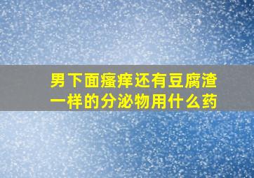 男下面瘙痒还有豆腐渣一样的分泌物用什么药