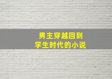 男主穿越回到学生时代的小说