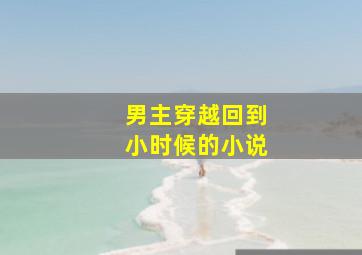 男主穿越回到小时候的小说