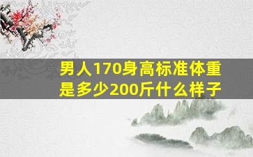 男人170身高标准体重是多少200斤什么样子