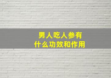 男人吃人参有什么功效和作用