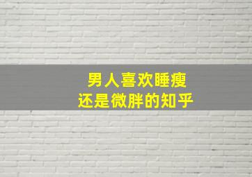 男人喜欢睡瘦还是微胖的知乎