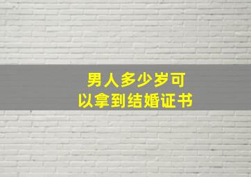 男人多少岁可以拿到结婚证书