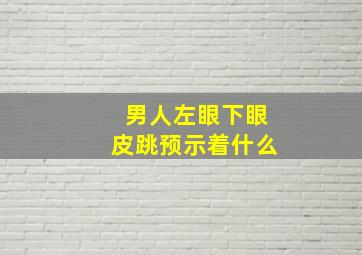 男人左眼下眼皮跳预示着什么