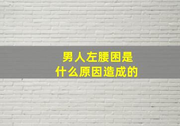 男人左腰困是什么原因造成的