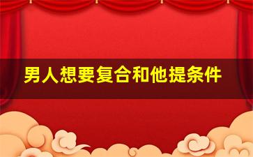 男人想要复合和他提条件