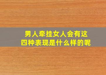 男人牵挂女人会有这四种表现是什么样的呢