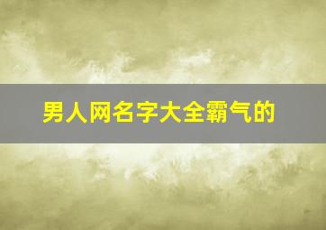 男人网名字大全霸气的