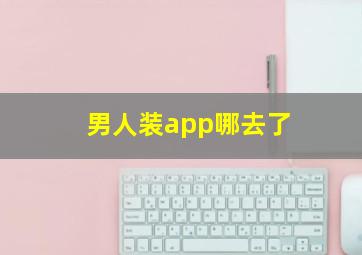 男人装app哪去了