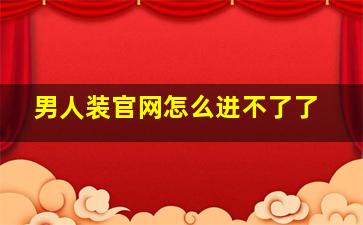 男人装官网怎么进不了了