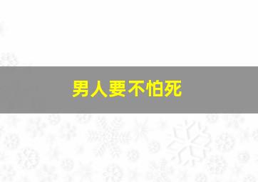 男人要不怕死