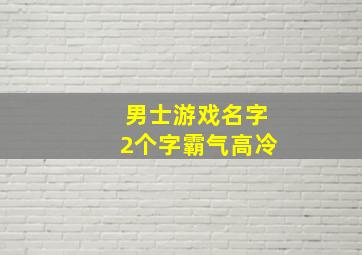 男士游戏名字2个字霸气高冷