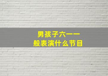 男孩子六一一般表演什么节目