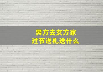 男方去女方家过节送礼送什么