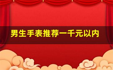 男生手表推荐一千元以内