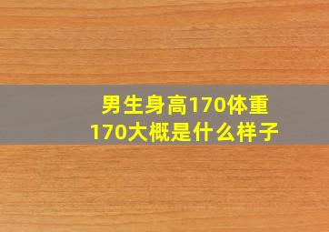 男生身高170体重170大概是什么样子