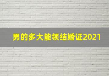 男的多大能领结婚证2021