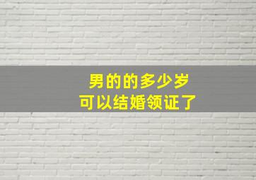 男的的多少岁可以结婚领证了