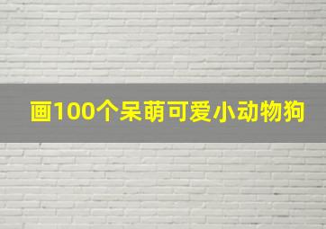 画100个呆萌可爱小动物狗