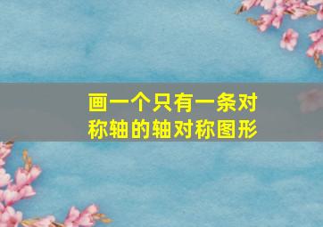 画一个只有一条对称轴的轴对称图形