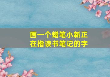 画一个蜡笔小新正在指读书笔记的字