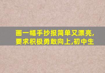 画一幅手抄报简单又漂亮,要求积极勇敢向上,初中生