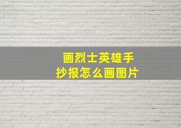 画烈士英雄手抄报怎么画图片