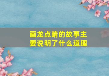 画龙点睛的故事主要说明了什么道理