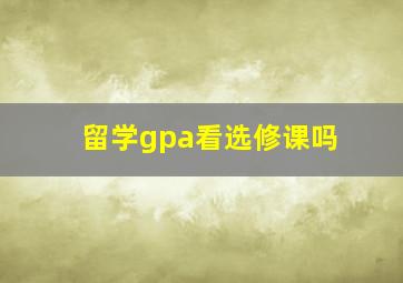 留学gpa看选修课吗