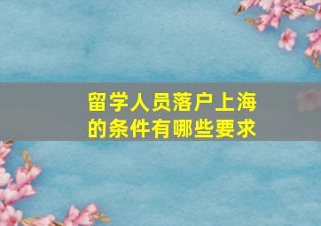 留学人员落户上海的条件有哪些要求