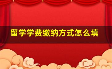 留学学费缴纳方式怎么填