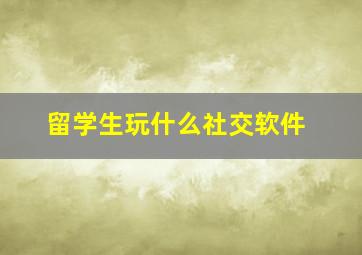 留学生玩什么社交软件