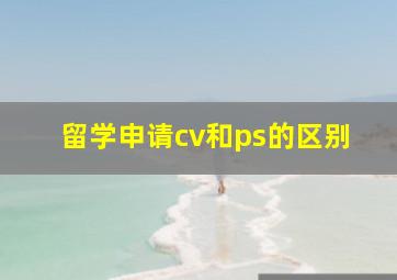 留学申请cv和ps的区别