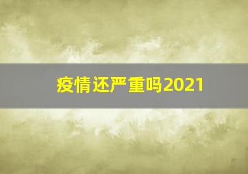 疫情还严重吗2021