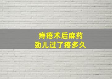 痔疮术后麻药劲儿过了疼多久