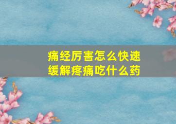 痛经厉害怎么快速缓解疼痛吃什么药