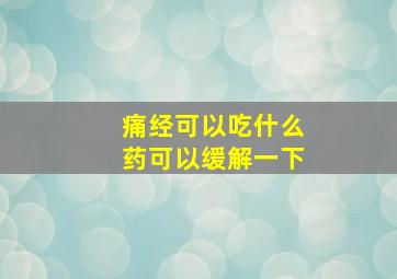 痛经可以吃什么药可以缓解一下