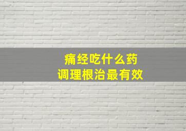 痛经吃什么药调理根治最有效