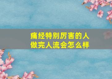 痛经特别厉害的人做完人流会怎么样